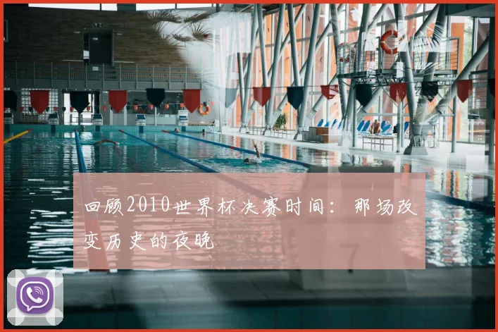 回顾2010世界杯决赛时间：那场改变历史的夜晚