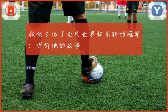 我们专访了全民世界杯竞猜的冠军：听听他的故事