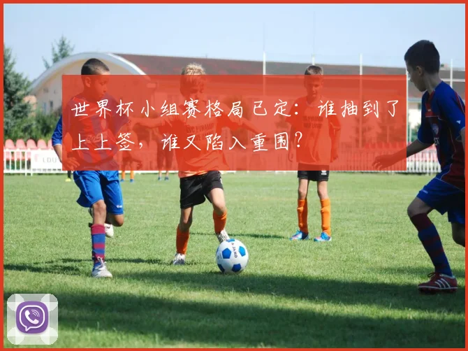 世界杯小组赛格局已定：谁抽到了上上签，谁又陷入重围？