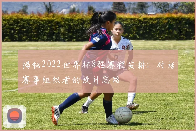 揭秘2022世界杯8强赛程安排：对话赛事组织者的设计思路