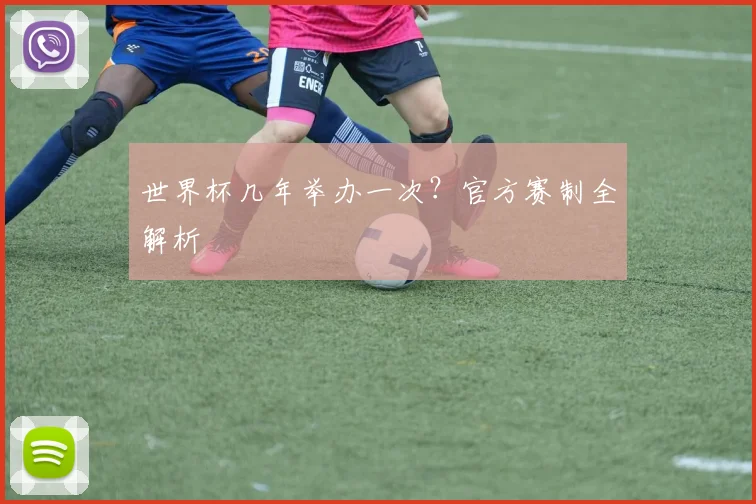 世界杯几年举办一次？官方赛制全解析