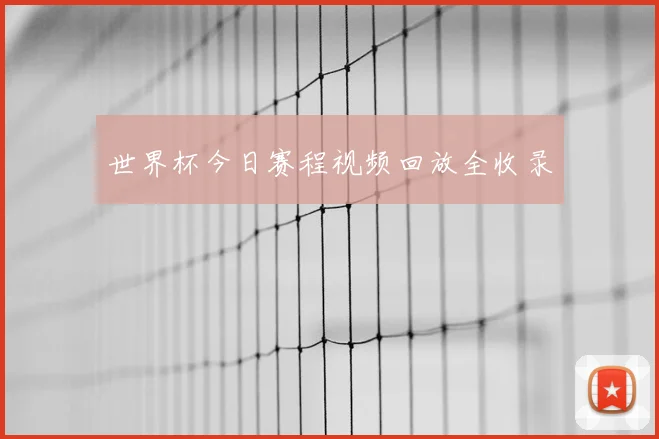 世界杯今日赛程视频回放全收录