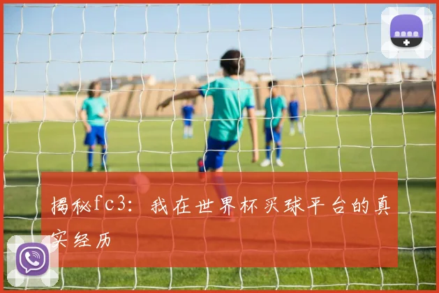 揭秘fc3：我在世界杯买球平台的真实经历