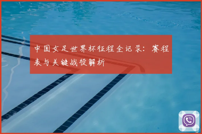 中国女足世界杯征程全记录：赛程表与关键战役解析