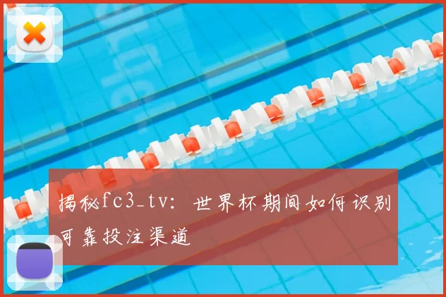 揭秘fc3_tv：世界杯期间如何识别可靠投注渠道