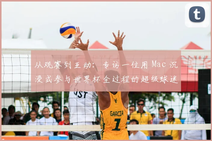 从观赛到互动:专访一位用 Mac 沉浸式参与世界杯全过程的超级球迷