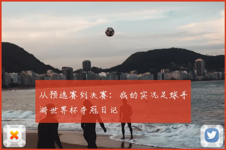 从预选赛到决赛：我的实况足球手游世界杯夺冠日记