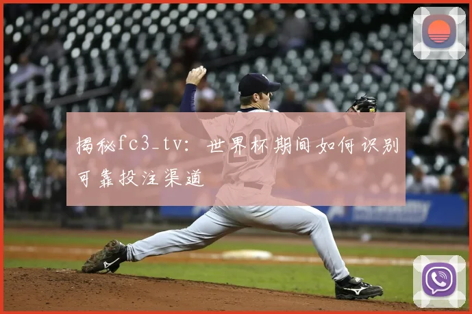 揭秘fc3_tv:世界杯期间如何识别可靠投注渠道